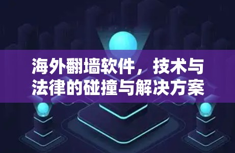 海外翻墙软件,技术与法律的碰撞与解决方案 海外翻墙软件,技术与法律的碰撞与解决方案