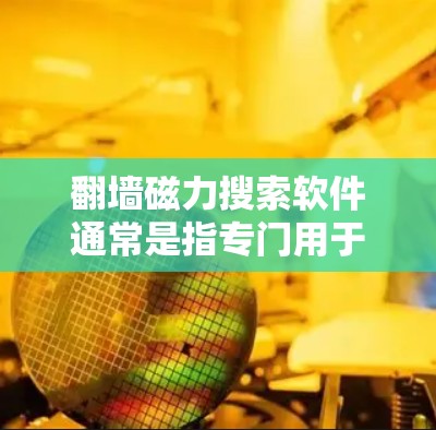 翻墙磁力搜索软件通常是指专门用于在互联网无法访问或翻墙的区域进行搜索的工具。这些工具能够帮助用户在隐藏的服务器、论坛、网站等地方进行高效搜索和分析。以下是一些常见的翻墙磁力搜索软件及其功能 翻墙磁力搜索软件通常是指专门用于在互联网无法访问或翻墙的区域进行搜索的工具。这些工具能够帮助用户在隐藏的服务器、论坛、网站等地方进行高效搜索和分析。以下是一些常见的翻墙磁力搜索软件及其功能