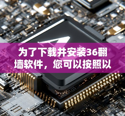 为了下载并安装36翻墙软件,您可以按照以下步骤进行 为了下载并安装36翻墙软件,您可以按照以下步骤进行