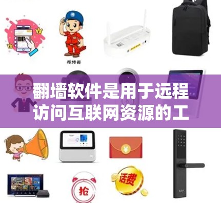 翻墙软件是用于远程访问互联网资源的工具，无需物理墙的环境。以下是对翻墙软件的详细介绍