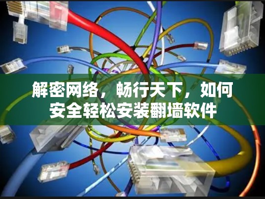 解密网络,畅行天下,如何安全轻松安装翻墙软件 解密网络,畅行天下,如何安全轻松安装翻墙软件
