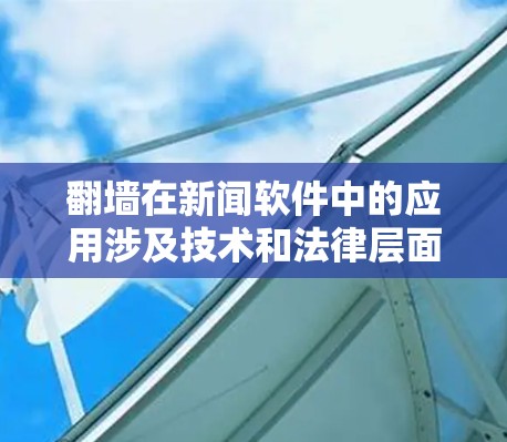 翻墙在新闻软件中的应用涉及技术和法律层面,以下是一个结构化的总结 翻墙在新闻软件中的应用涉及技术和法律层面,以下是一个结构化的总结