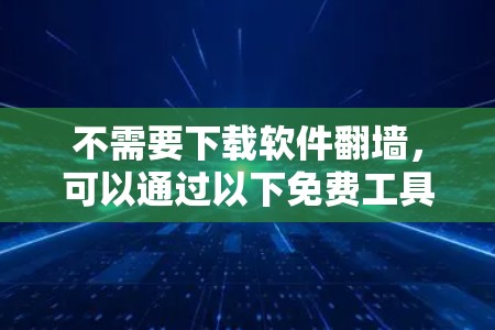 不需要下载软件翻墙,可以通过以下免费工具进行翻墙 不需要下载软件翻墙,可以通过以下免费工具进行翻墙