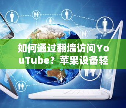 如何通过翻墙访问YouTube？苹果设备轻松使用