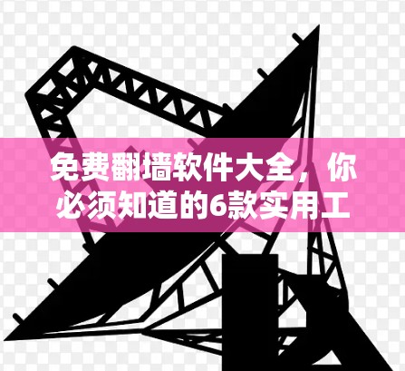 免费翻墙软件大全,你必须知道的6款实用工具 免费翻墙软件大全,你必须知道的6款实用工具