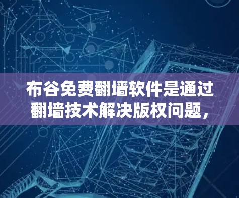 布谷免费翻墙软件是通过翻墙技术解决版权问题,帮助用户获得更安全和完整的视频内容。以下是关于布谷免费翻墙软件的详细信息 布谷免费翻墙软件是通过翻墙技术解决版权问题,帮助用户获得更安全和完整的视频内容。以下是关于布谷免费翻墙软件的详细信息