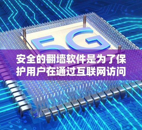 安全的翻墙软件是为了保护用户在通过互联网访问外部服务器时的安全性而设计的。这类软件通常具有以下特点和功能