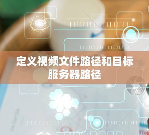 定义视频文件路径和目标服务器路径 定义视频文件路径和目标服务器路径