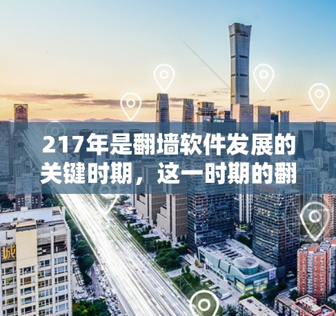 217年是翻墙软件发展的关键时期,这一时期的翻墙软件数量激增,功能多样,市场占有率显著提升。以下是对这一时期的详细分析 217年是翻墙软件发展的关键时期,这一时期的翻墙软件数量激增,功能多样,市场占有率显著提升。以下是对这一时期的详细分析