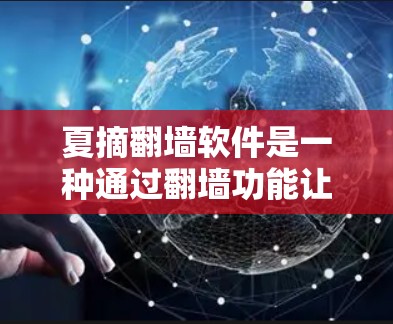 夏摘翻墙软件是一种通过翻墙功能让用户访问内部网络资源的工具，通常由客户端和服务器组合而成。该软件可能通过收集和管理翻墙的网站链接来实现翻墙功能。以下是对该软件的详细分析