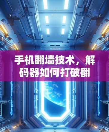 手机翻墙技术,解码器如何打破翻墙限制?