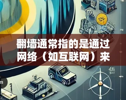 翻墙通常指的是通过网络（如互联网）来访问、传输或访问内容的过程。而看台则可能指某个特定的平台、网站或空间，用来展示、观看或分享内容