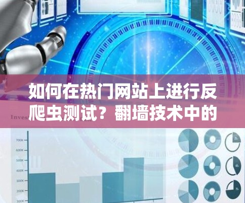 如何在热门网站上进行反爬虫测试?翻墙技术中的隐藏威胁)