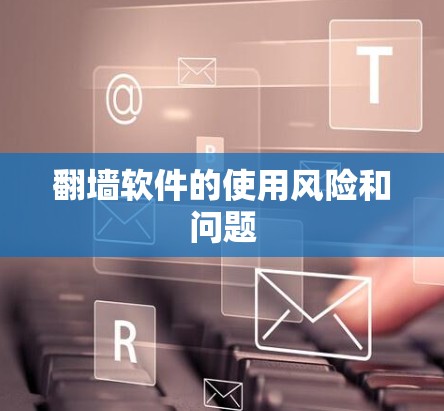 翻墙软件的使用风险和问题