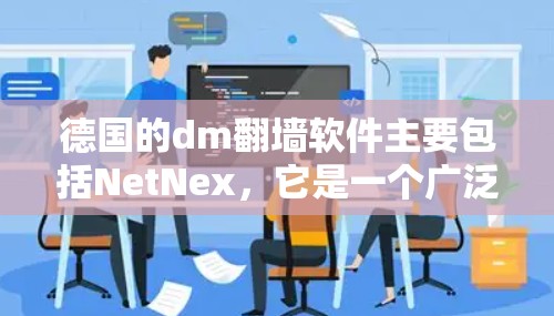 德国的dm翻墙软件主要包括NetNex,它是一个广泛使用的网络流量管理工具,支持dm翻墙功能。以下是关于NetNex的详细分析