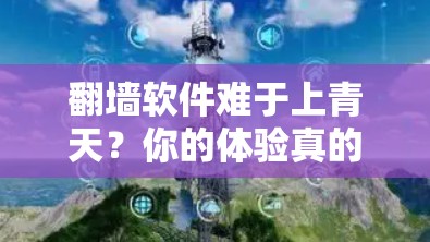 翻墙软件难于上青天？你的体验真的能想象到吗？
