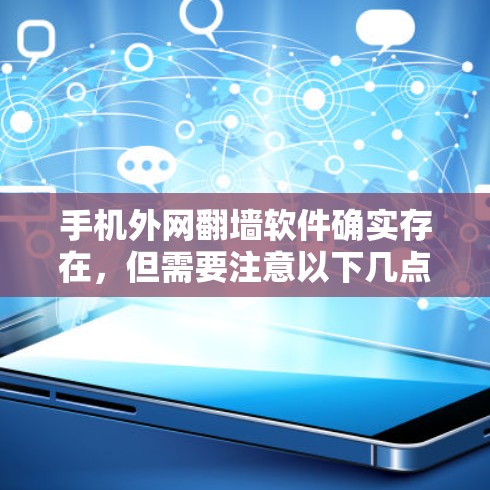 手机外网翻墙软件确实存在,但需要注意以下几点 手机外网翻墙软件确实存在,但需要注意以下几点