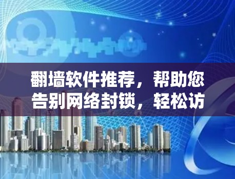 翻墙软件推荐，帮助您告别网络封锁，轻松访问互联网