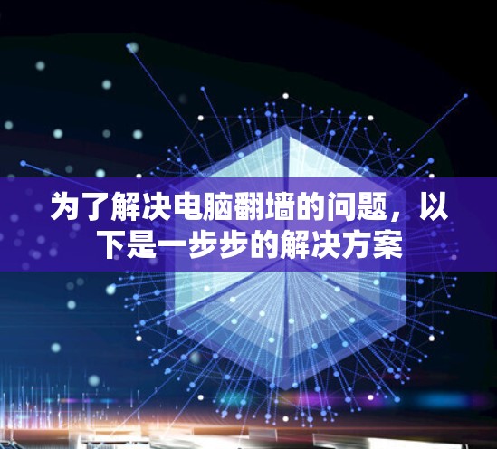为了解决电脑翻墙的问题，以下是一步步的解决方案