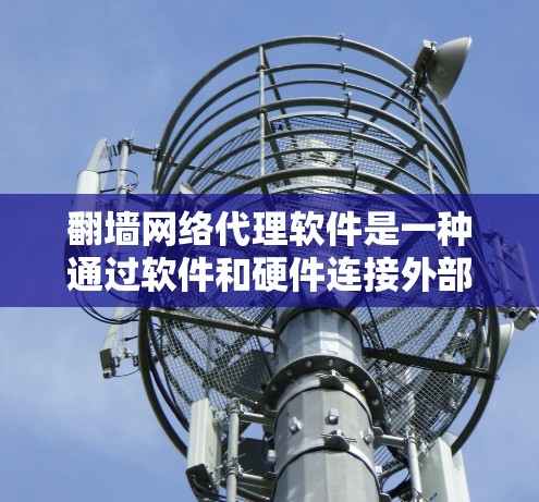 翻墙网络代理软件是一种通过软件和硬件连接外部设备来访问互联网的工具,广泛应用于移动设备、笔记本电脑和家庭计算机等。以下是对该软件的详细分析和步骤说明 翻墙网络代理软件是一种通过软件和硬件连接外部设备来访问互联网的工具,广泛应用于移动设备、笔记本电脑和家庭计算机等。以下是对该软件的详细分析和步骤说明