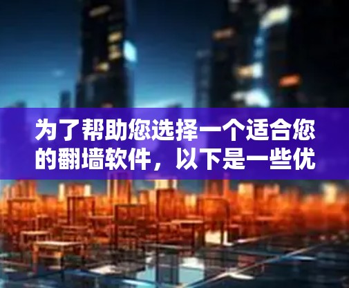 为了帮助您选择一个适合您的翻墙软件,以下是一些优化的步骤和建议 为了帮助您选择一个适合您的翻墙软件,以下是一些优化的步骤和建议