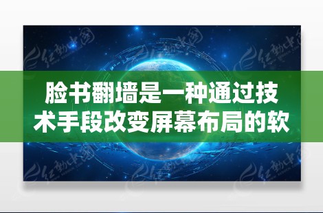 脸书翻墙是一种通过技术手段改变屏幕布局的软件功能,旨在提供更灵活和多样的使用体验。以下是关于脸书翻墙的详细信息 脸书翻墙是一种通过技术手段改变屏幕布局的软件功能,旨在提供更灵活和多样的使用体验。以下是关于脸书翻墙的详细信息