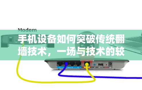 手机设备如何突破传统翻墙技术,一场与技术的较量 手机设备如何突破传统翻墙技术,一场与技术的较量