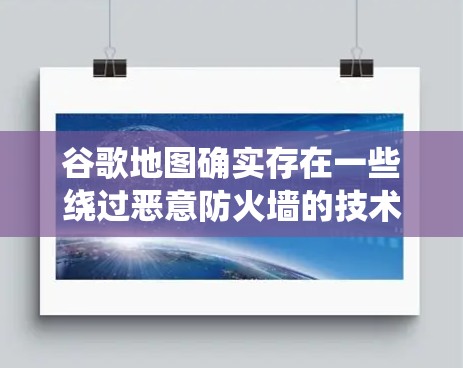 谷歌地图确实存在一些绕过恶意防火墙的技术,以便访问内部资源,从而展示地图内容。以下是对该问题的详细分析 谷歌地图确实存在一些绕过恶意防火墙的技术,以便访问内部资源,从而展示地图内容。以下是对该问题的详细分析