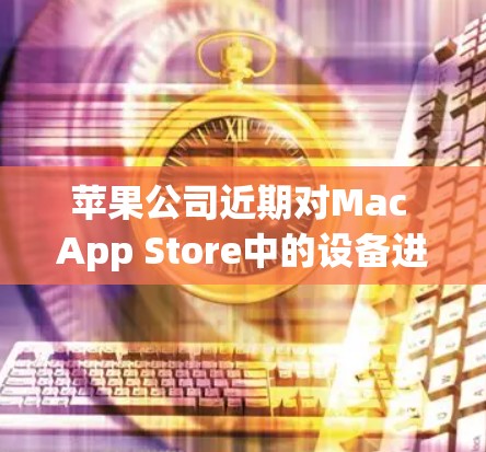 苹果公司近期对Mac App Store中的设备进行翻墙,引发了广泛关注。这一操作旨在优化设备管理,满足用户需求,同时也可能对设备安全产生影响。以下是详细的分析和解决方案 苹果公司近期对Mac App Store中的设备进行翻墙,引发了广泛关注。这一操作旨在优化设备管理,满足用户需求,同时也可能对设备安全产生影响。以下是详细的分析和解决方案