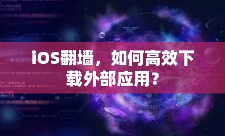iOS翻墙,如何高效下载外部应用? iOS翻墙,如何高效下载外部应用?