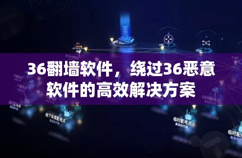 36翻墙软件,绕过36恶意软件的高效解决方案 36翻墙软件,绕过36恶意软件的高效解决方案
