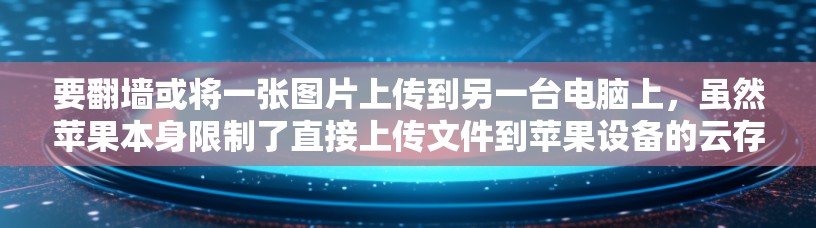 要翻墙或将一张图片上传到另一台电脑上，虽然苹果本身限制了直接上传文件到苹果设备的云存储，但可以通过以下步骤实现