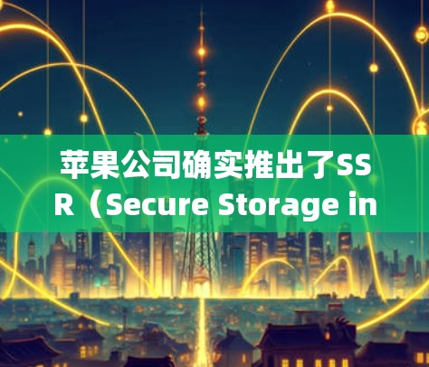 苹果公司确实推出了SSR（Secure Storage in Resource-rich Environments）工具，用于内部资源管理。以下是关于SSR的一些关键点