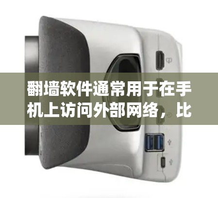 翻墙软件通常用于在手机上访问外部网络，比如CDNs（内容 delivery network）VPN（Virtual Private Network）等。以下是一些常用的翻墙软件推荐，供您参考