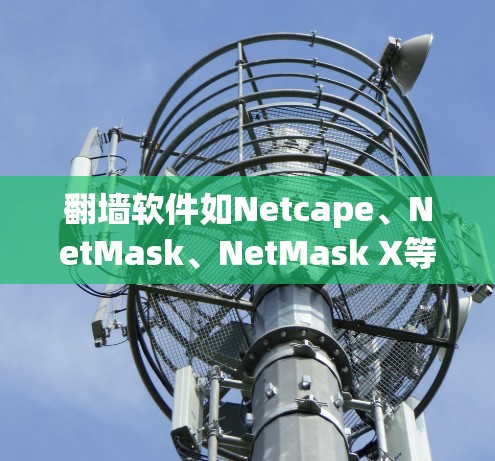 翻墙软件如Netcape、NetMask、NetMask X等,帮助你将手机网络连接到另一台设备或服务器,以便管理网络流量。以下是详细的使用步骤和注意事项 翻墙软件如Netcape、NetMask、NetMask X等,帮助你将手机网络连接到另一台设备或服务器,以便管理网络流量。以下是详细的使用步骤和注意事项