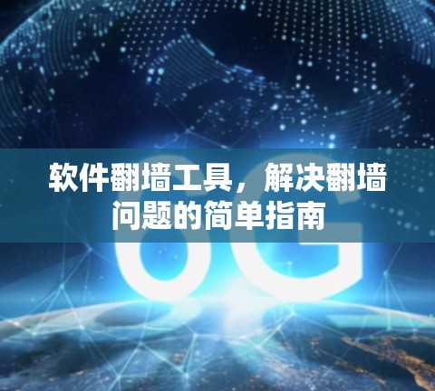 软件翻墙工具,解决翻墙问题的简单指南 软件翻墙工具,解决翻墙问题的简单指南