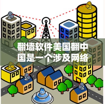 翻墙软件美国翻中国是一个涉及网络技术和国际网络连接的复杂问题。以下是对该现象的详细分析和建议 翻墙软件美国翻中国是一个涉及网络技术和国际网络连接的复杂问题。以下是对该现象的详细分析和建议